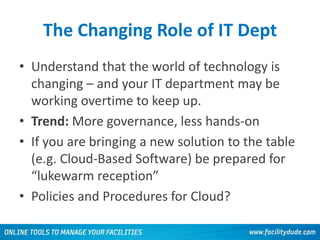 The Changing Role of IT Dept
• Understand that the world of technology is
changing – and your IT department may be
working overtime to keep up.
• Trend: More governance, less hands-on
• If you are bringing a new solution to the table
(e.g. Cloud-Based Software) be prepared for
“lukewarm reception”
• Policies and Procedures for Cloud?
53
 