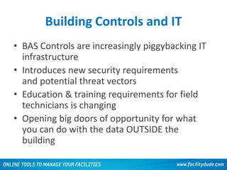 Building Controls and IT
• BAS Controls are increasingly piggybacking IT
infrastructure
• Introduces new security requirements
and potential threat vectors
• Education & training requirements for field
technicians is changing
• Opening big doors of opportunity for what
you can do with the data OUTSIDE the
building
54
 