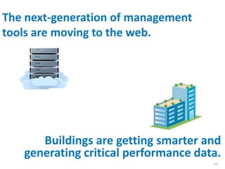 68
The next-generation of management
tools are moving to the web.
Buildings are getting smarter and
generating critical performance data.
 
