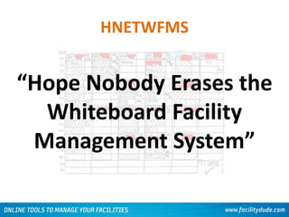 HNETWFMS
“Hope Nobody Erases the
Whiteboard Facility
Management System”
 
