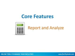 Core Features
Report and Analyze
 