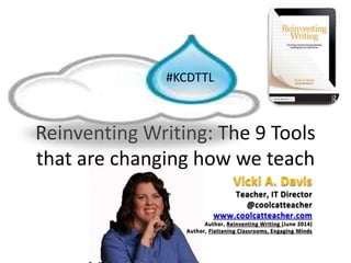 Reinventing Writing: The 9 Tools
that are changing how we teach
#KCDTTL
Vicki A. Davis
Teacher, IT Director
@coolcatteacher
www.coolcatteacher.com
Author, Reinventing Writing (June 2014)
Author, Flattening Classrooms, Engaging Minds
 