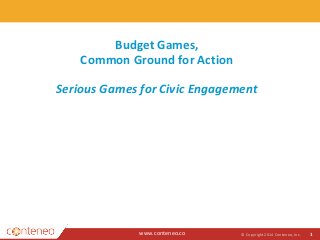 Budget Games, 
Common Ground for Action 
Serious Games for Civic Engagement 
www.conteneo.co 
© Copyright 2014 Conteneo, Inc. 1 
 