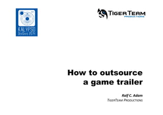 How to outsource
a game trailer
Ralf C. Adam
 