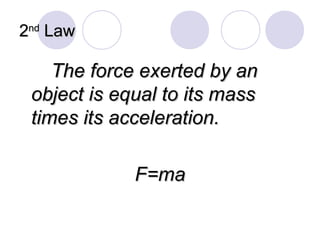22ndnd
LawLaw
The force exerted by anThe force exerted by an
object is equal to its massobject is equal to its mass
times its acceleration.times its acceleration.
F=maF=ma
 