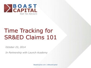 Time Tracking for 
SR&ED Claims 101 
October 23, 2014 
In Partnership with Launch Academy 
 