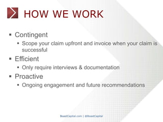HOW WE WORK 
 Contingent 
 Scope your claim upfront and invoice when your claim is 
successful 
 Efficient 
 Only requ...