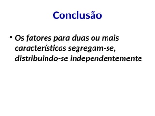 Conclusão
• Os fatores para duas ou mais
características segregam-se,
distribuindo-se independentemente
 