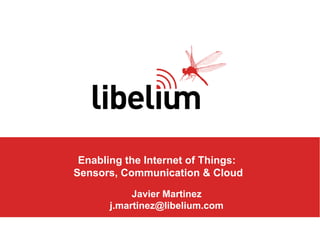 Enabling the Internet of Things:
Sensors, Communication & Cloud
Javier Martinez
j.martinez@libelium.com

 