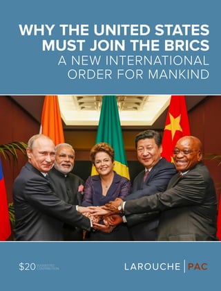 WHY THE UNITED STATES
MUST JOIN THE BRICS
A NEW INTERNATIONAL
ORDER FOR MANKIND
LAROUCHE PAC$20SUGGESTED
CONTRIBUTION
 