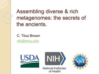 Assembling diverse & rich
metagenomes: the secrets of
the ancients.
C. Titus Brown
ctb@msu.edu
 