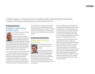 PAGE 11
INDUSTRY INFLUENCER
Marketers Take Testing
to New Levels
Andrew Kordek, Co-founder,
Trendline Interactive
As most savvy email marketers
know, testing takes commitment,
passion, patience, resources and,
most of all, a willingness for things
to dramatically change and impact their program.
While split and simple multivariate testing have
been around for years, the truth is these tests limit
the amount of factors that companies test and
learn for dramatic impact to the programs.
In 2014, some marketers will take the words “test
it” to a whole new level by conductingTaguchi-
based tests. Taguchi is a testing methodology
that allows for accelerated testing without
having to build and validate every possible
combination of test factors. By systematically
choosing certain combinations of test factors, it’s
possible to isolate their individual contributions
to an email’s success.Taguchi allows for testing
of six to 15 factors, with total possible testing
combinations between 2,000 and 32,000.Testing
in 2014 can and should reach a whole new level
when conversions and ROI become more difficult
to attain.
BEST PRACTICESCONSULTANT
Being Relevant Won’t
Be Enough
Steve Kellogg, Marketing
Automation Consultant,
Astadia
As more and more businesses
adopt marketing automation
in 2014, the Age of Relevance
will become more predominant. In the past,
while everyone else was batching and blasting,
early adopters of marketing automation
were quietly achieving dramatically improved
conversions, because their content was so much
more relevant.
But as marketing automation heads towards
the tipping point, being relevant will no longer
be enough. Even now, we’re starting to see
more and more customer inboxes dominated
by relevant marketing content. Now what?
How do you get through all the noise, when
most of it becomes relevant?Well, you have to
get good at creating seducible moments.
A seducible moment is that point at which a
potential customer gains enough trust,
AND is feeling a positive emotional connection
toward you and/or your offers.This is at the
heart of every conversion.This can happen
on any device using any channel. Big data,
marketing automation tools and new processes
allow you to enter the Age of Relevance. And
while finally being able to target the right
person at the right time is a huge win for most
companies, the big winners in 2014 will also
focus on ensuring the right content includes
seducible moments.
In addition to tapping our in-house experts for their 2014 predictions and tips, we asked a handful of third-party experts
to weigh in on what they saw as the key trends for 2014. Here’s what they had to say.
 
