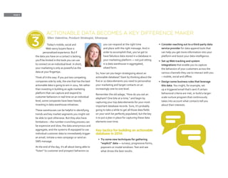 PAGE 6
Today’s mobile, social and
Web-savvy buyers favor a
personalized experience. But if
the data you have on a contact is lacking,
you’ll be limited in the tools you can use
to connect on an individual level. In short,
your marketing is only as powerful as the
data at your fingertips.
Think of it this way: If you put two competing
companies side by side, the one that has the best
actionable data is going to win in 2014.Yet rather
than investing in building an agile marketing
platform that can capture and respond to
customer behaviors in real time on an individual
level, some companies have been heavily
investing in data warehouse initiatives.
These warehouses can be helpful in identifying
trends and key market segments you might not
be able to spot otherwise. But they also have
limitations – the number-crunching process can
be expensive and slow, the data anonymous and
aggregate, and the systems ill-equipped to use
individual customer data to immediately trigger
an email, initiate a new campaign or send an
SMS message.
At the end of the day, it’s all about being able to
“listen” to customer and prospect behaviors so
you can respond at the right time
and place with the right message. And in
order to accomplish that, you’ve got to
have fabulous data stored in a database in
your marketing platform — not just sitting
in a data warehouse in aggregated,
siloed form.
So, how can you begin strategizing about an
actionable database? Start by thinking about the
five or 10 data elements you need to personalize
your marketing and target contacts on an
increasingly one-to-one level.
Remember the old adage, “How do you eat an
elephant? One bite at a time,” and begin by
capturing your top data elements for your most
important database records. Sure, it’s probably
going to take a while to get all those data fields
on your wish list perfectly populated, but the key
is to put a plan in place for capturing these data
elements over time.
Key tactics for building an actionable
database in 2014:
•	 Try some new techniques for gathering
“explicit” data — surveys, progressive forms,
popovers or modal windows.Test and see
what drives the best results.
•	 Consider reaching out to a third-party data
service provider for data append tools that
can help you get more information into your
platform and boost your data intelligence.
•	 Set up Web tracking and system
integrations that enable you to capture
the behaviors of your customers across the
various channels they use to interact with you
– mobile, social and offline.
•	 Design some business rules that leverage
this data. You might, for example, set
up a triggered email that’s sent if certain
behavioral criteria are met, or build a larger-
scale nurture program that continuously
takes into account what contacts tell you
about their interests.
ACTIONABLE DATA BECOMES A KEY DIFFERENCE MAKER
Ellen Valentine, Product Strategist, Silverpop
TREND
3
 