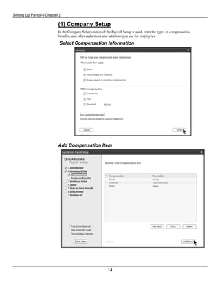Setting Up Payroll-I-Chapter 2
14
(1) Company Setup
In the Company Setup section of the Payroll Setup wizard, enter the types of compensation,
benefits, and other deductions and additions you use for employees.
Select Compensation Information
Add Compensation Item
 