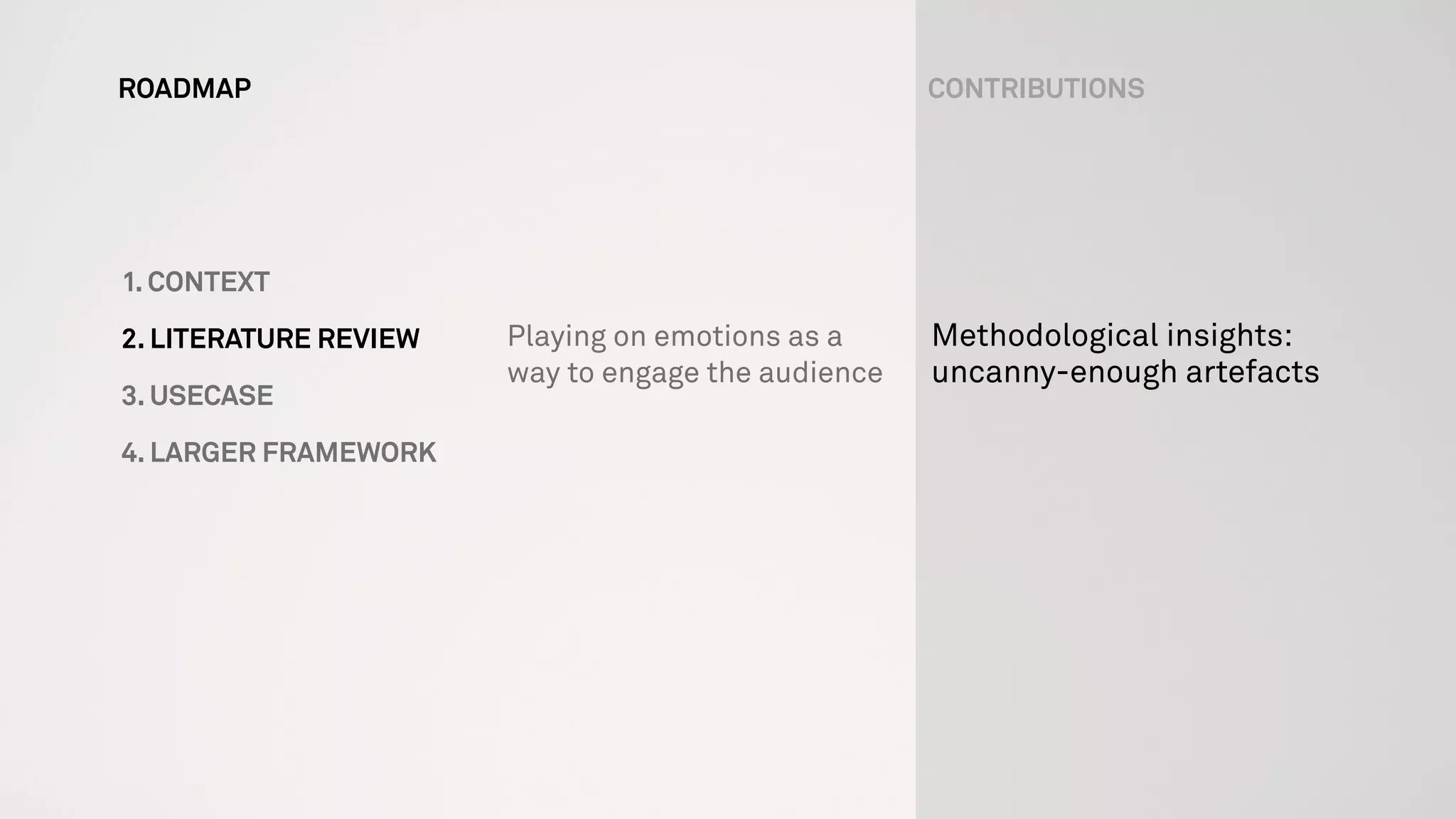 ROADMAP CONTRIBUTIONS
1. CONTEXT
2. LITERATURE REVIEW
3. USECASE
4. LARGER FRAMEWORK
Playing on emotions as a
way to engage the audience
Methodological insights:
uncanny-enough artefacts
 