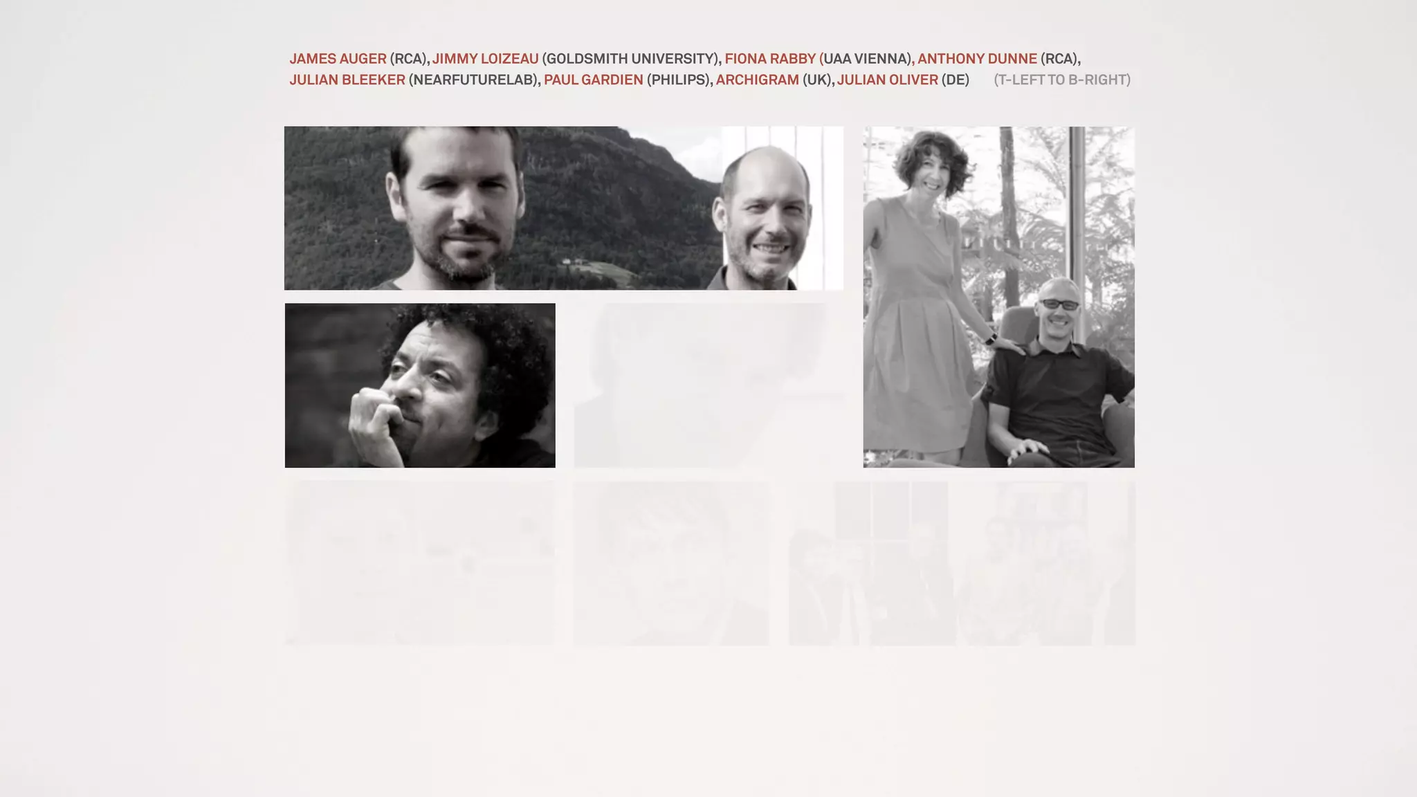 JAMES AUGER (RCA),JIMMY LOIZEAU (GOLDSMITH UNIVERSITY), FIONA RABBY (UAA VIENNA), ANTHONY DUNNE (RCA),
JULIAN BLEEKER (NEARFUTURELAB), PAUL GARDIEN (PHILIPS), ARCHIGRAM (UK),JULIAN OLIVER (DE) (T-LEFT TO B-RIGHT)
 