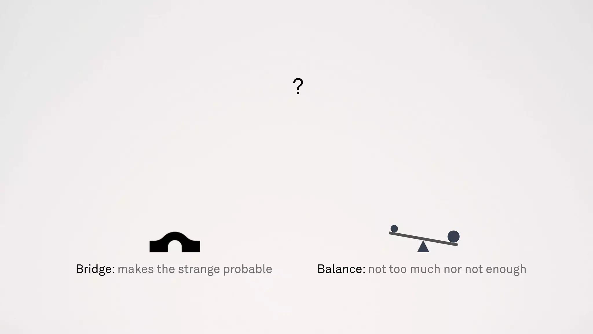 ?
Balance: not too much nor not enoughBridge: makes the strange probable
 