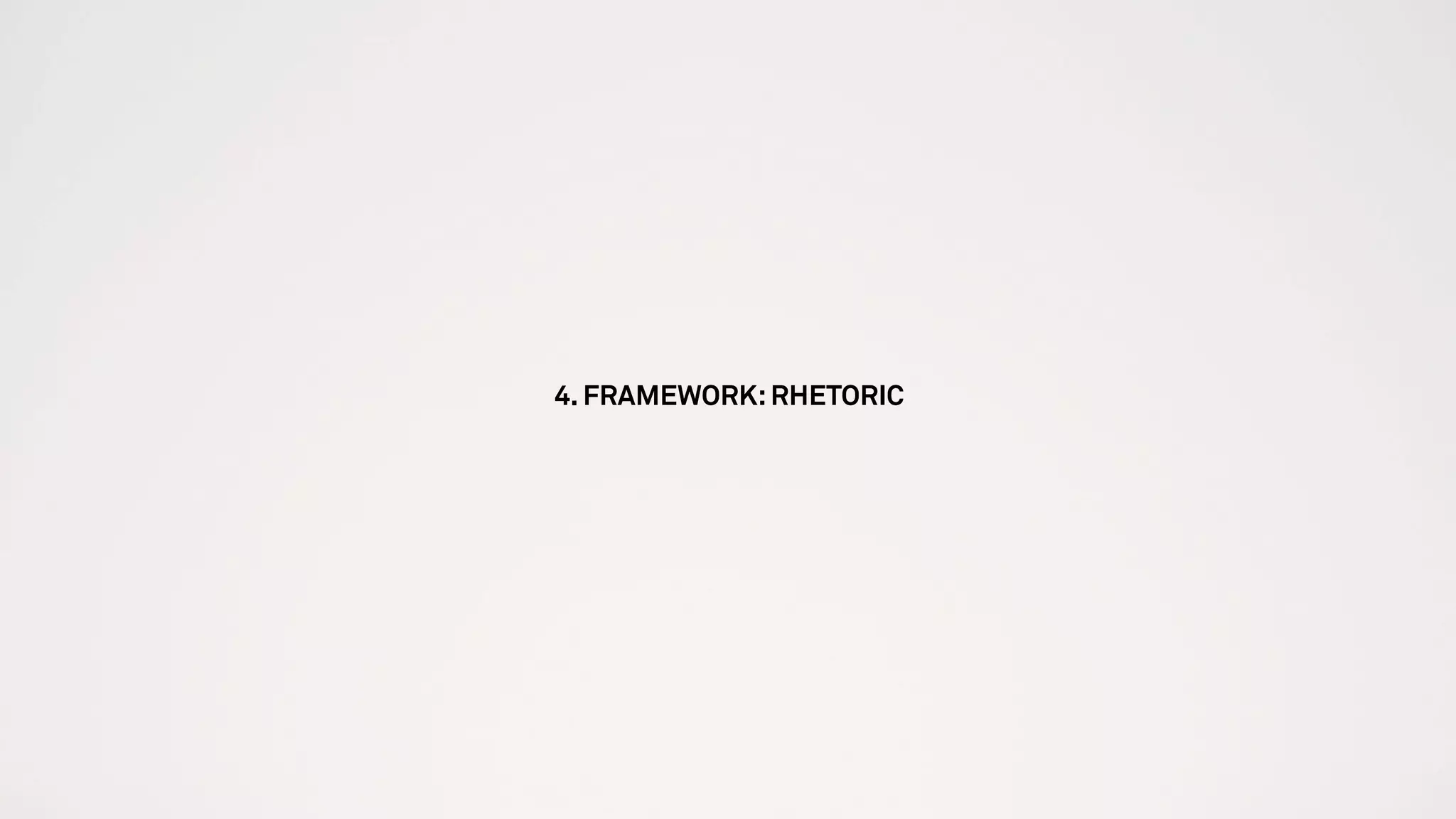4. FRAMEWORK:RHETORIC
 
