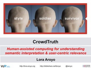 CrowdTruth 
Human-assisted computing for understanding 
semantic interpretation & user-centric relevance 
Lora Aroyo 
http://lora-aroyo.org http://slideshare.net/laroyo @laroyo 
 