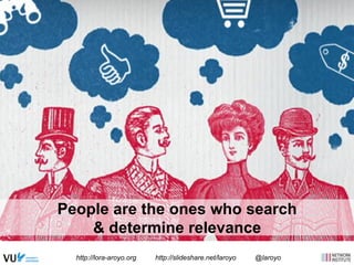 under30ceo.com 
People are the ones who search 
& determine relevance 
http://lora-aroyo.org http://slideshare.net/laroyo @laroyo 
 