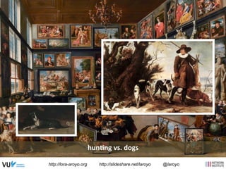 hun<ng 
vs. 
dogs 
http://lora-aroyo.org http://slideshare.net/laroyo @laroyo 
 