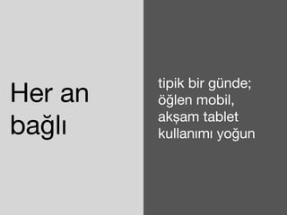 Her an 
bağlı 
tipik bir günde; 
öğlen mobil, 
akşam tablet 
kullanımı yoğun 
 