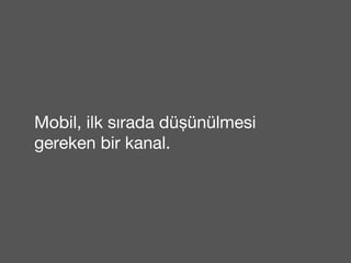 Mobil, ilk sırada düşünülmesi 
gereken bir kanal. 
 