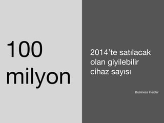 100 
milyon 
2014’te satılacak 
olan giyilebilir 
cihaz sayısı 
Business Insider 
 