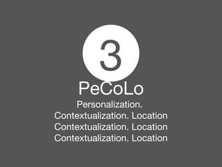 3 
PeCoLo 
Personalization. 
Contextualization. Location 
Contextualization. Location 
Contextualization. Location 
 