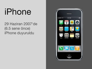 iPhone 
29 Haziran 2007‘de 
(6.5 sene önce) 
iPhone duyuruldu 
 
