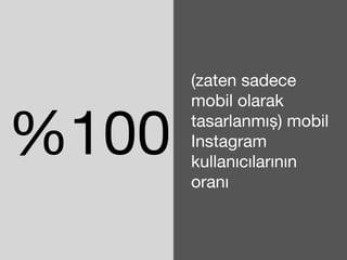 %100 
(zaten sadece 
mobil olarak 
tasarlanmış) mobil 
Instagram 
kullanıcılarının 
oranı 
 