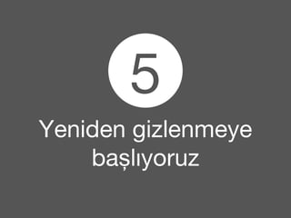 5 
Yeniden gizlenmeye 
başlıyoruz 
 