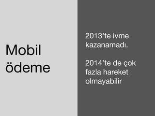 Mobil 
ödeme 
2013’te ivme 
kazanamadı. 
2014’te de çok 
fazla hareket 
olmayabilir 
 