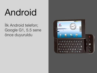 Android 
İlk Android telefon; 
Google G1, 5.5 sene 
önce duyuruldu 
 