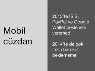 Mobil 
cüzdan 
2013’te ISIS, 
PayPal ve Google 
Wallet bekleneni 
veremedi. 
2014’te de çok 
fazla hareket 
beklememeli 
 