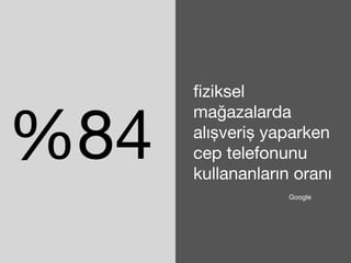 %84 
fiziksel 
mağazalarda 
alışveriş yaparken 
cep telefonunu 
kullananların oranı 
Google 
 