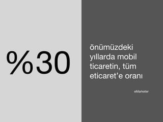 %30 önümüzdeki 
yıllarda mobil 
ticaretin, tüm 
eticaret’e oranı 
eMarketer 
 