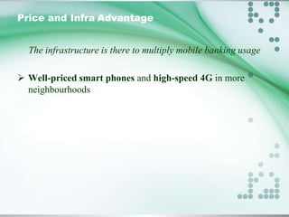 Price and Infra Advantage
The infrastructure is there to multiply mobile banking usage

 Well-priced smart phones and high-speed 4G in more
neighbourhoods

 