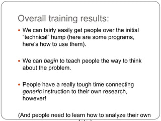 Overall training results:
 We can fairly easily get people over the initial

“technical” hump (here are some programs,
he...