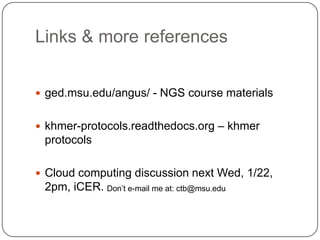 Links & more references
 ged.msu.edu/angus/ - NGS course materials
 khmer-protocols.readthedocs.org – khmer

protocols
 Cloud computing discussion next Wed, 1/22,

2pm, iCER. Don’t e-mail me at: ctb@msu.edu

 