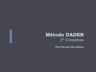 Método DADER
3º Consenso
Prof. Marcelo Silva Silvério
 