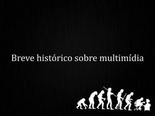 Breve histórico sobre multimídia
 