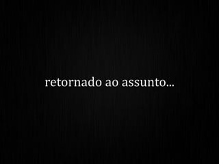 retornado ao assunto...
 