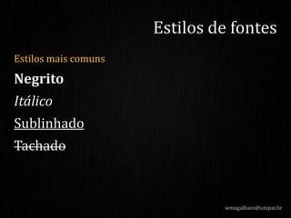 Estilos mais comuns
Negrito
Itálico
Sublinhado
Tachado
wmagalhaes@unipar.br
Estilos de fontes
 