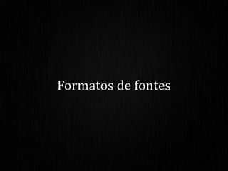 Formatos de fontes
 