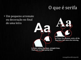 • Um pequeno arremate
ou decoração no final
de uma letra
wmagalhaes@unipar.br
O que é serifa
 
