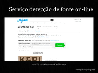 wmagalhaes@unipar.br
Serviço detecção de fonte on-line
http://www.myfonts.com/WhatTheFont/
 
