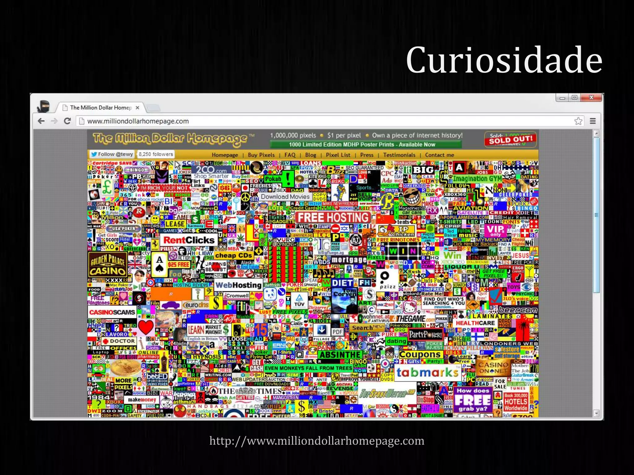 Curiosidade
http://www.milliondollarhomepage.com
 