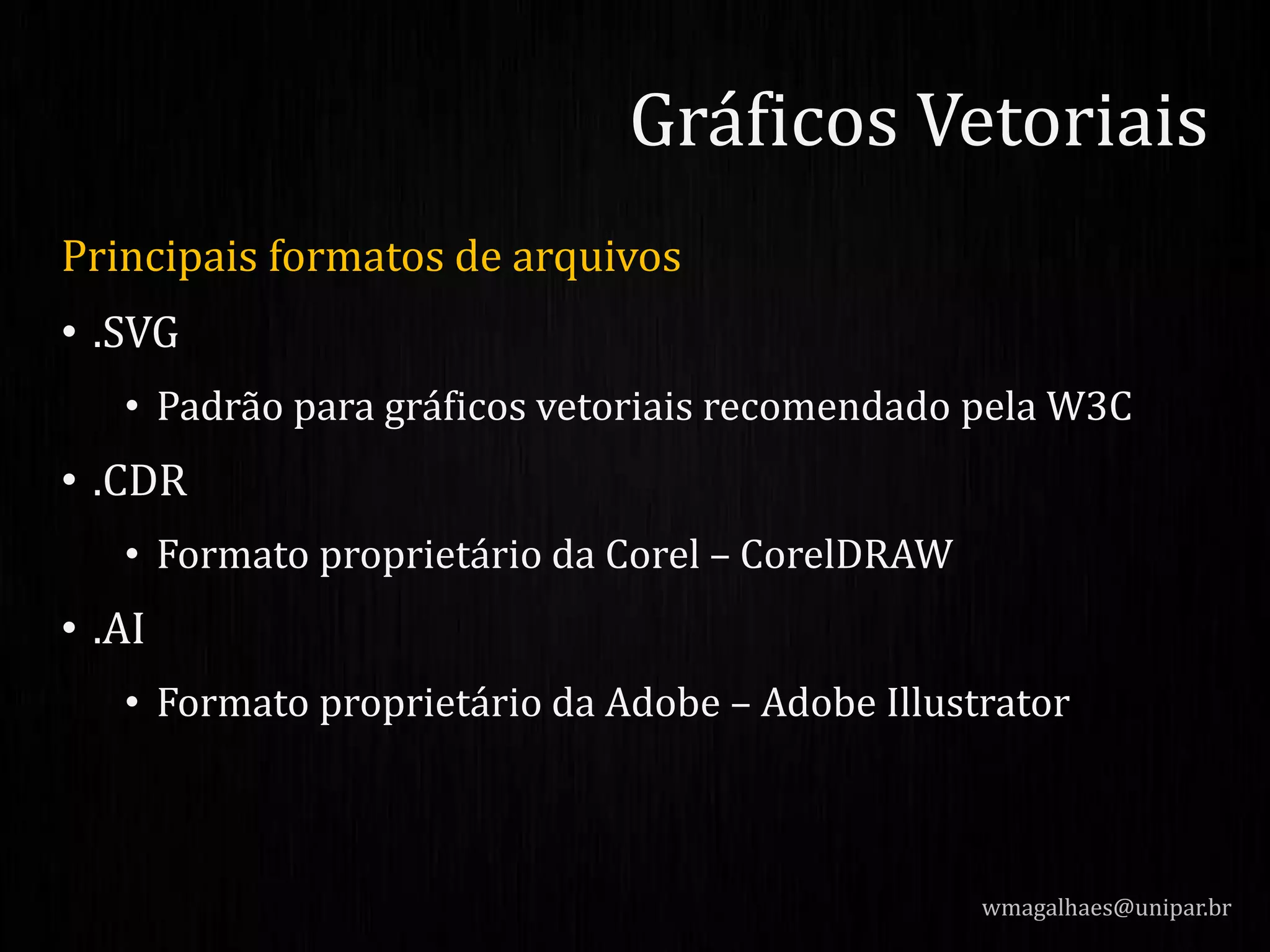 Principais formatos de arquivos
• .SVG
• Padrão para gráficos vetoriais recomendado pela W3C
• .CDR
• Formato proprietário da Corel – CorelDRAW
• .AI
• Formato proprietário da Adobe – Adobe Illustrator
wmagalhaes@unipar.br
Gráficos Vetoriais
 