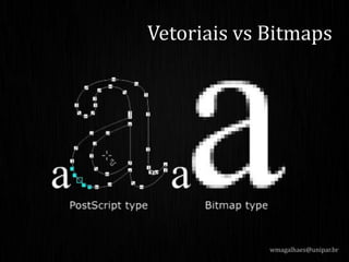 wmagalhaes@unipar.br
Vetoriais vs Bitmaps
 